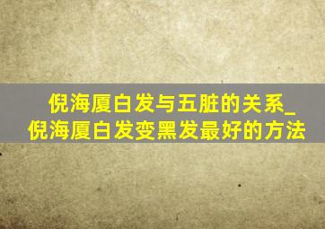 倪海厦白发与五脏的关系_倪海厦白发变黑发最好的方法