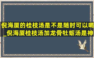 倪海厦的桂枝汤是不是随时可以喝_倪海厦桂枝汤加龙骨牡蛎汤是神方