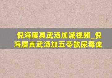 倪海厦真武汤加减视频_倪海厦真武汤加五苓散尿毒症