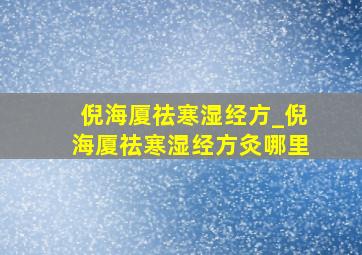 倪海厦祛寒湿经方_倪海厦祛寒湿经方灸哪里