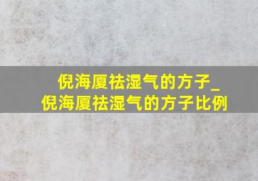 倪海厦祛湿气的方子_倪海厦祛湿气的方子比例