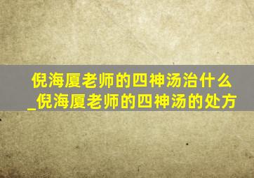 倪海厦老师的四神汤治什么_倪海厦老师的四神汤的处方