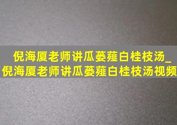 倪海厦老师讲瓜蒌薤白桂枝汤_倪海厦老师讲瓜蒌薤白桂枝汤视频