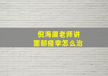 倪海厦老师讲面部痉挛怎么治