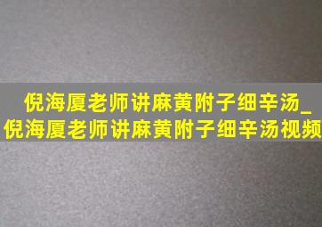 倪海厦老师讲麻黄附子细辛汤_倪海厦老师讲麻黄附子细辛汤视频