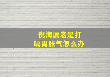 倪海厦老是打嗝胃胀气怎么办