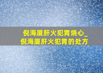 倪海厦肝火犯胃烧心_倪海厦肝火犯胃的处方