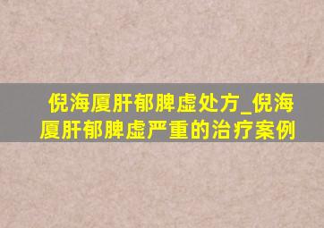 倪海厦肝郁脾虚处方_倪海厦肝郁脾虚严重的治疗案例