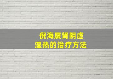 倪海厦肾阴虚湿热的治疗方法