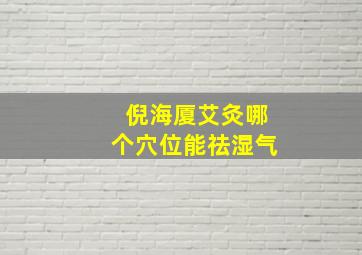 倪海厦艾灸哪个穴位能祛湿气