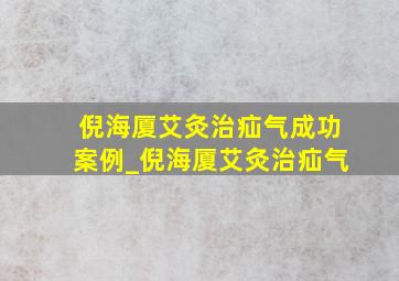 倪海厦艾灸治疝气成功案例_倪海厦艾灸治疝气