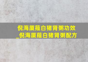 倪海厦薤白猪肾粥功效_倪海厦薤白猪肾粥配方