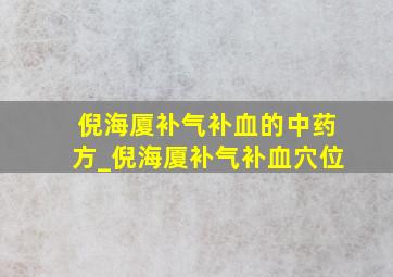 倪海厦补气补血的中药方_倪海厦补气补血穴位