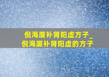 倪海厦补肾阳虚方子_倪海厦补肾阳虚的方子