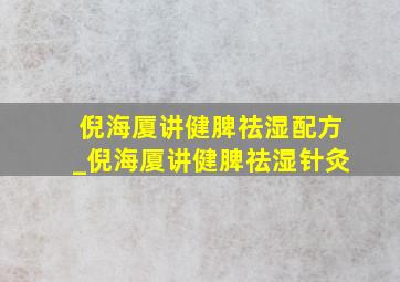 倪海厦讲健脾祛湿配方_倪海厦讲健脾祛湿针灸