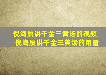 倪海厦讲千金三黄汤的视频_倪海厦讲千金三黄汤的用量