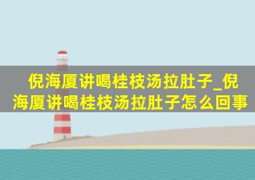 倪海厦讲喝桂枝汤拉肚子_倪海厦讲喝桂枝汤拉肚子怎么回事