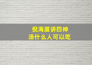 倪海厦讲四神汤什么人可以吃