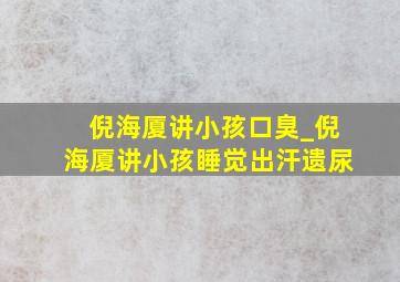 倪海厦讲小孩口臭_倪海厦讲小孩睡觉出汗遗尿