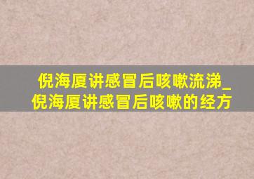 倪海厦讲感冒后咳嗽流涕_倪海厦讲感冒后咳嗽的经方