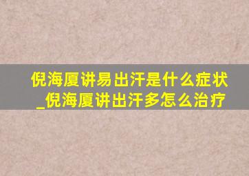 倪海厦讲易出汗是什么症状_倪海厦讲出汗多怎么治疗