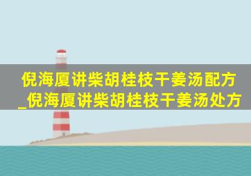 倪海厦讲柴胡桂枝干姜汤配方_倪海厦讲柴胡桂枝干姜汤处方