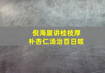 倪海厦讲桂枝厚朴杏仁汤治百日咳