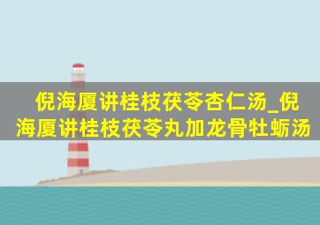 倪海厦讲桂枝茯苓杏仁汤_倪海厦讲桂枝茯苓丸加龙骨牡蛎汤