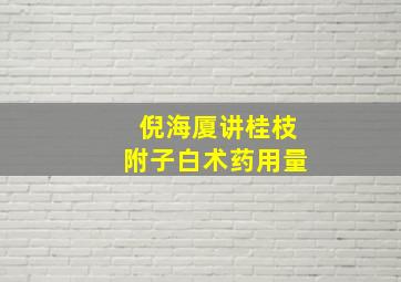 倪海厦讲桂枝附子白术药用量