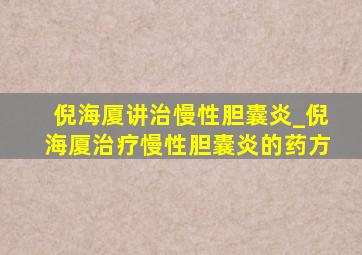 倪海厦讲治慢性胆囊炎_倪海厦治疗慢性胆囊炎的药方