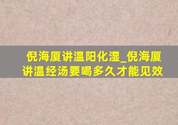 倪海厦讲温阳化湿_倪海厦讲温经汤要喝多久才能见效