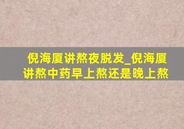 倪海厦讲熬夜脱发_倪海厦讲熬中药早上熬还是晚上熬