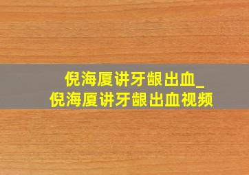 倪海厦讲牙龈出血_倪海厦讲牙龈出血视频