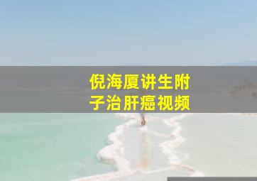 倪海厦讲生附子治肝癌视频