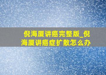 倪海厦讲癌完整版_倪海厦讲癌症扩散怎么办