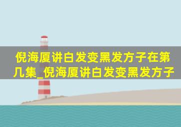 倪海厦讲白发变黑发方子在第几集_倪海厦讲白发变黑发方子