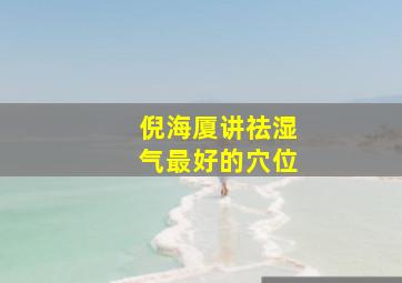 倪海厦讲祛湿气最好的穴位