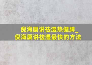 倪海厦讲祛湿热健脾_倪海厦讲祛湿最快的方法