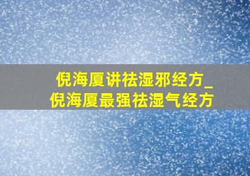 倪海厦讲祛湿邪经方_倪海厦最强祛湿气经方