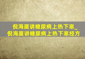 倪海厦讲糖尿病上热下寒_倪海厦讲糖尿病上热下寒经方