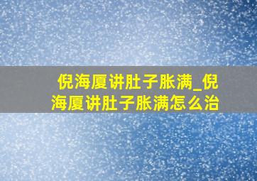 倪海厦讲肚子胀满_倪海厦讲肚子胀满怎么治