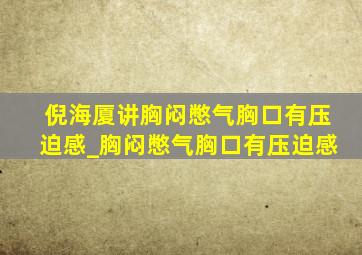 倪海厦讲胸闷憋气胸口有压迫感_胸闷憋气胸口有压迫感