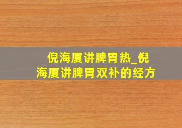 倪海厦讲脾胃热_倪海厦讲脾胃双补的经方