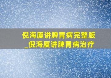 倪海厦讲脾胃病完整版_倪海厦讲脾胃病治疗