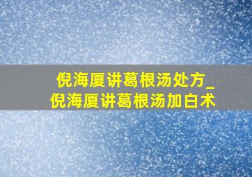 倪海厦讲葛根汤处方_倪海厦讲葛根汤加白术