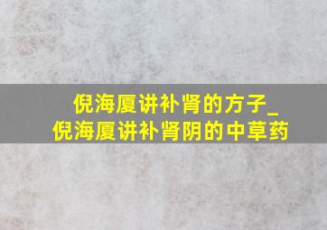 倪海厦讲补肾的方子_倪海厦讲补肾阴的中草药