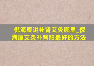 倪海厦讲补肾艾灸哪里_倪海厦艾灸补肾阳最好的方法