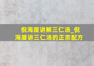 倪海厦讲解三仁汤_倪海厦讲三仁汤的正宗配方