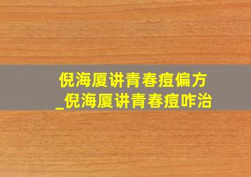 倪海厦讲青春痘偏方_倪海厦讲青春痘咋治