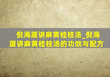 倪海厦讲麻黄桂枝汤_倪海厦讲麻黄桂枝汤的功效与配方